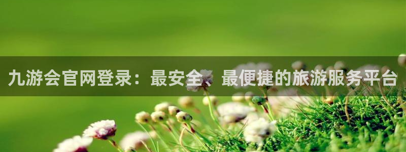 壹号官网app下载安装：九游会官网登录：最安全、最便捷的旅游服务平台