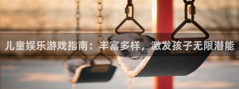 电子游戏极悦平台：儿童娱乐游戏指南：丰富多样，激发孩子无限潜能