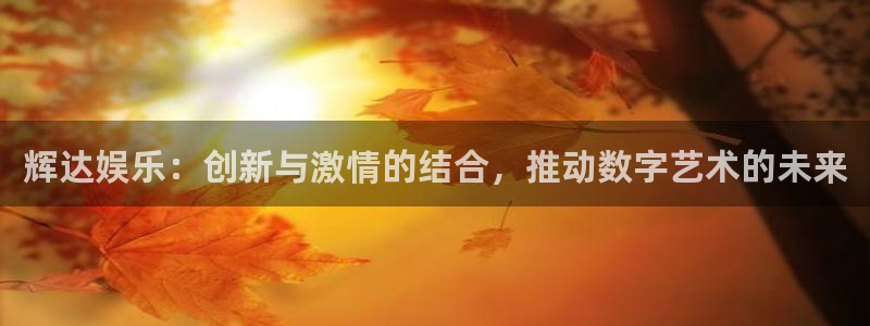 壹号app下载官方网站：辉达娱乐：创新与激情的结合，推动数字艺术的未来