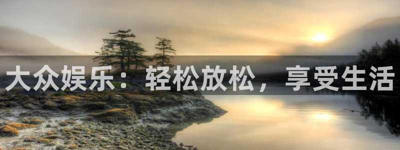 极悦平台平台登录：大众娱乐：轻松放松，享受生活