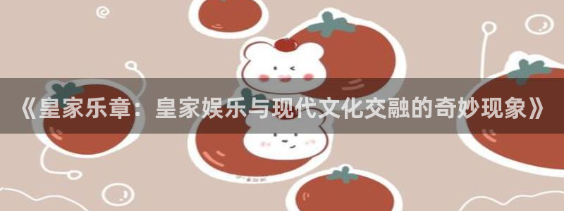 极悦平台的平台：《皇家乐章：皇家娱乐与现代文化交融的奇妙现象》