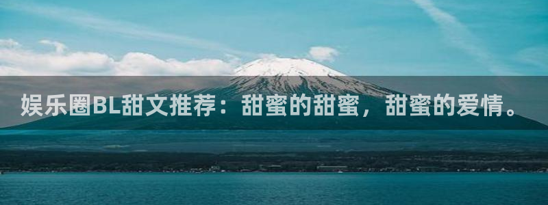 极悦平台路线1：娱乐圈BL甜文推荐：甜蜜的甜蜜，甜蜜的爱情。