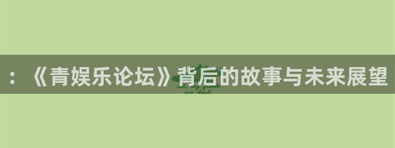 极悦平台电子游戏网页版：：《青娱乐论坛》背后的故事与未来展望