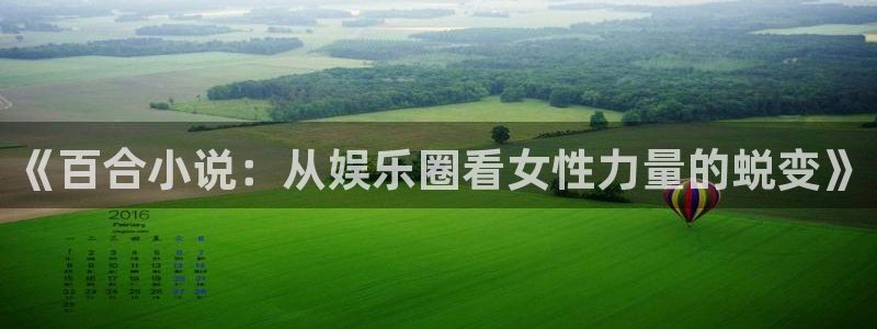 极悦平台平台管网入口：《百合小说：从娱乐圈看女性力量的蜕变》