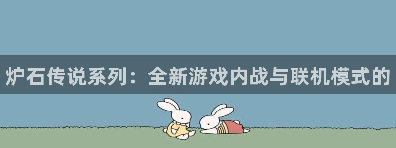 极悦平台电子游戏网页版：炉石传说系列：全新游戏内战与联机模式的