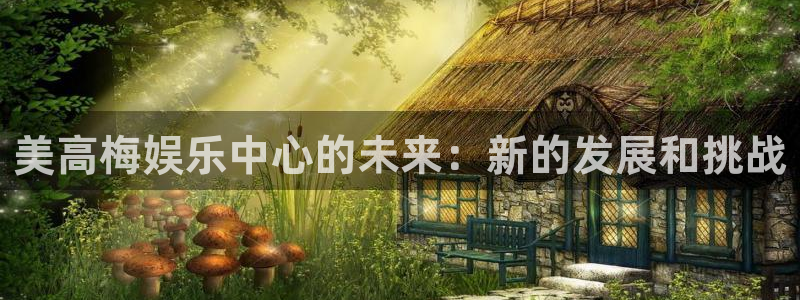极悦平台官网下载：美高梅娱乐中心的未来：新的发展和挑战
