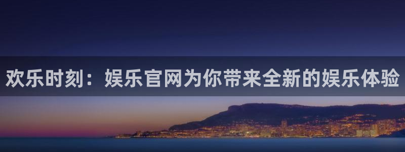 极悦平台注册平台：欢乐时刻：娱乐官网为你带来全新的娱乐体验