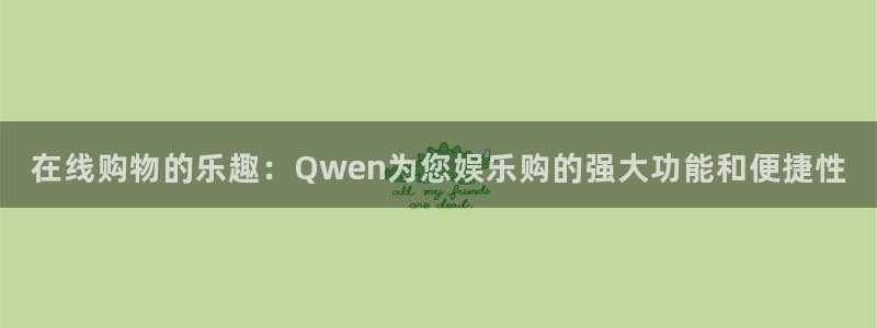 壹号大舞台娱乐传媒：在线购物的乐趣：Qwen为您娱乐购的强大功能和便捷性
