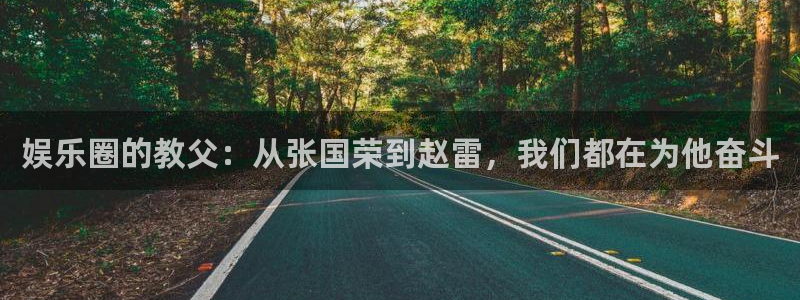 极悦平台：娱乐圈的教父：从张国荣到赵雷，我们都在为他奋斗
