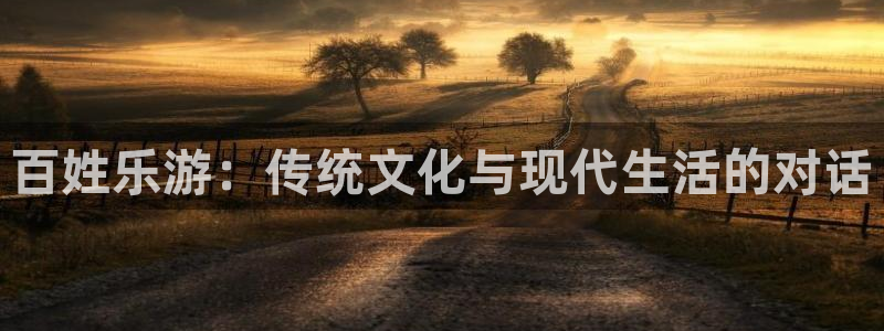 壹号下载官网入口：百姓乐游：传统文化与现代生活的对话