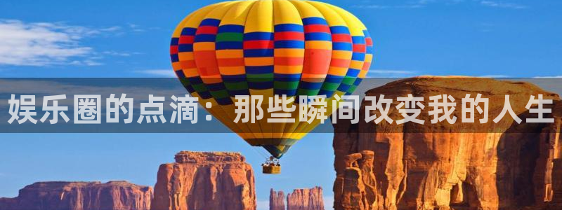 极悦平台：娱乐圈的点滴：那些瞬间改变我的人生