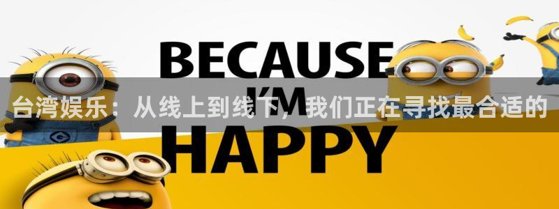 极悦平台注册入口与教程：台湾娱乐：从线上到线下，我们正在寻找最合适的