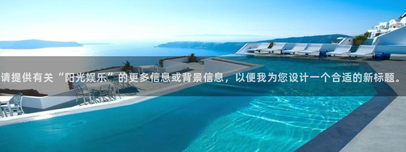 极悦平台app网页入口：请提供有关“阳光娱乐”的更多信息或背景信息，以便我为您设计一个合适的新标题。