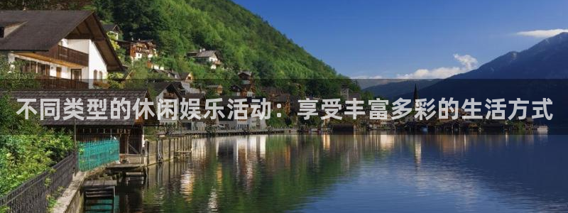 极悦平台平台登录入口：不同类型的休闲娱乐活动：享受丰富多彩的生活方式