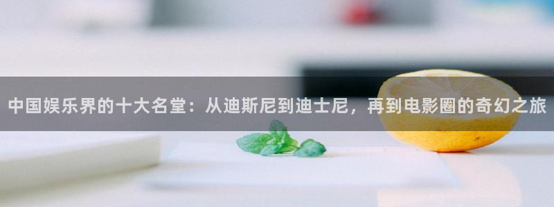 极悦平台.com：中国娱乐界的十大名堂：从迪斯尼到迪士尼，再到电影圈的奇幻之旅
