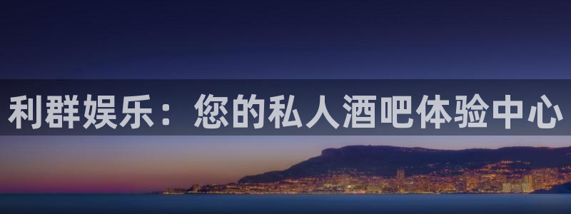 极悦平台app注册地址：利群娱乐：您的私人酒吧体验中心