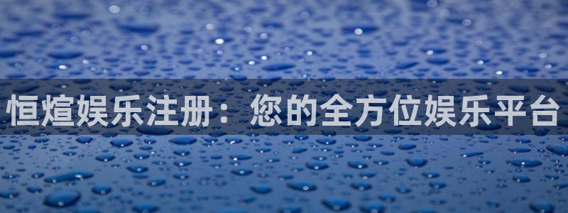 极悦平台平台：恒煊娱乐注册：您的全方位娱乐平台