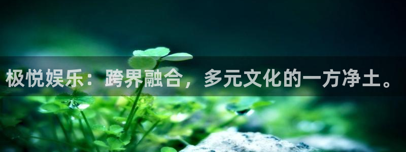 极悦平台app最新版怎么下载苹果：极悦娱乐：跨界融合，多元文化的一方净土。